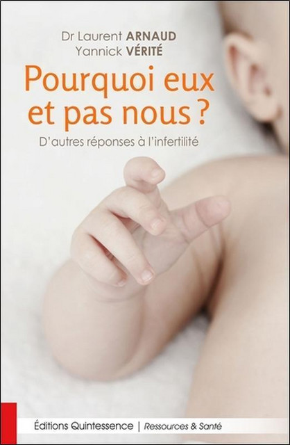 Pourquoi eux et pas nous ? D'autres réponses à l'infertilité - Yannick Vérité, Laurent Arnaud - Quintessence