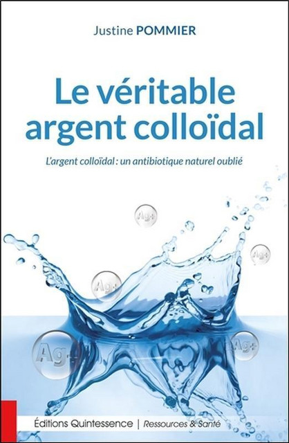 Le véritable argent colloïdal  - Justine Pommier - Quintessence