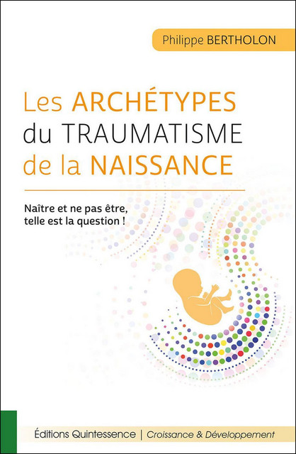 Les archétypes du traumatisme de la naissance  - Philippe Bertholon - Quintessence