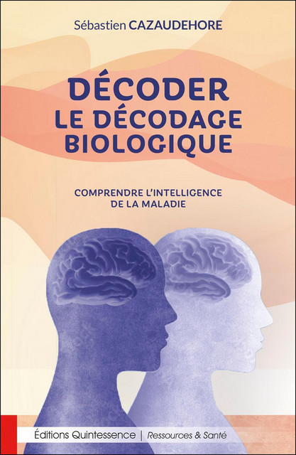 Décoder le décodage biologique  - Sébastien Cazaudehore - Quintessence